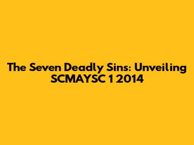 The Seven Deadly Sins: Unveiling SCMAYSC 1 2014