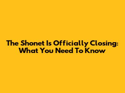 The Shonet Is Officially Closing: What You Need To Know