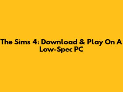 The Sims 4: Download & Play On A Low-Spec PC