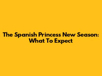 The Spanish Princess New Season: What To Expect