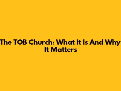 The TOB Church: What It Is And Why It Matters