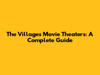 The Villages Movie Theaters: A Complete Guide