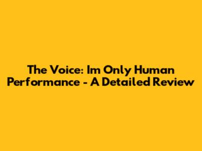 The Voice: I'm Only Human Performance - A Detailed Review