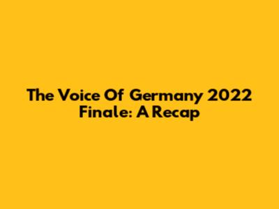 The Voice Of Germany 2022 Finale: A Recap