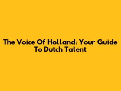 The Voice Of Holland: Your Guide To Dutch Talent