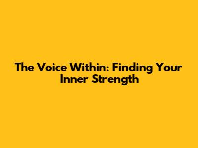 The Voice Within: Finding Your Inner Strength
