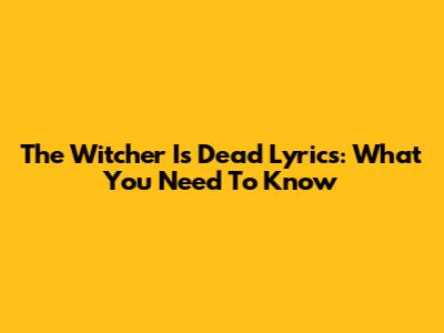 The Witcher Is Dead Lyrics: What You Need To Know