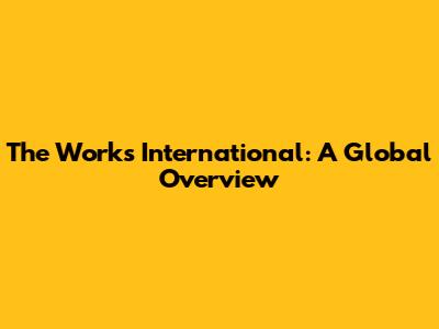 The Works International: A Global Overview