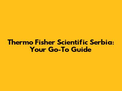 Thermo Fisher Scientific Serbia: Your Go-To Guide