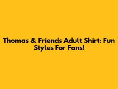 Thomas & Friends Adult Shirt: Fun Styles For Fans!