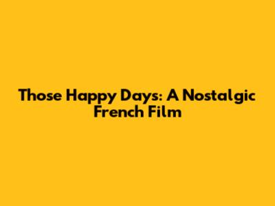Those Happy Days: A Nostalgic French Film