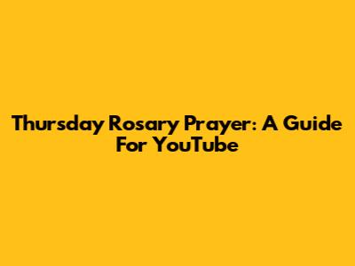Thursday Rosary Prayer: A Guide For YouTube