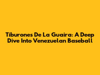 Tiburones De La Guaira: A Deep Dive Into Venezuelan Baseball