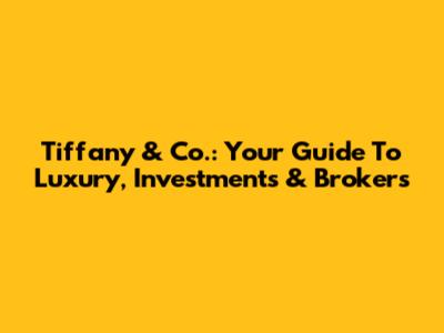 Tiffany & Co.: Your Guide To Luxury, Investments & Brokers