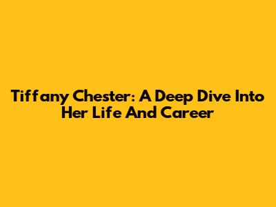 Tiffany Chester: A Deep Dive Into Her Life And Career
