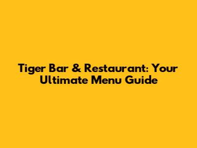 Tiger Bar & Restaurant: Your Ultimate Menu Guide