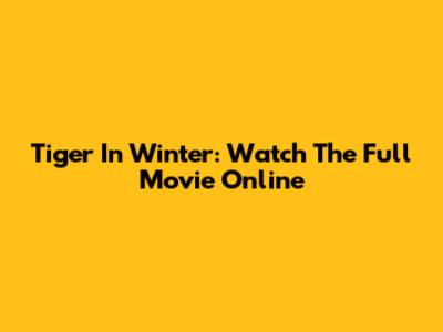 Tiger In Winter: Watch The Full Movie Online