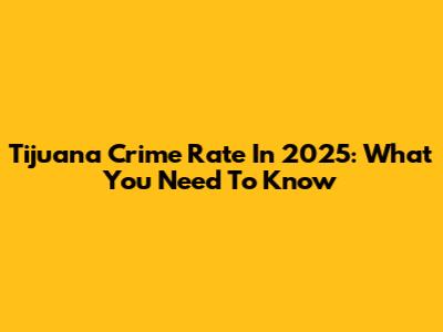 Tijuana Crime Rate In 2025: What You Need To Know