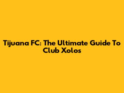Tijuana FC: The Ultimate Guide To Club Xolos
