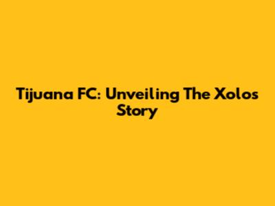 Tijuana FC: Unveiling The Xolos' Story