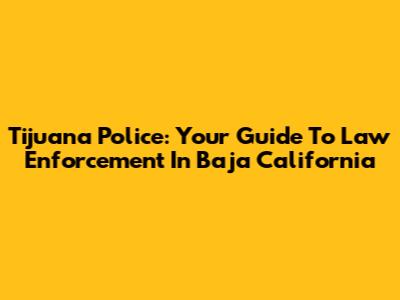 Tijuana Police: Your Guide To Law Enforcement In Baja California