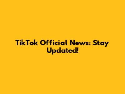 TikTok Official News: Stay Updated!