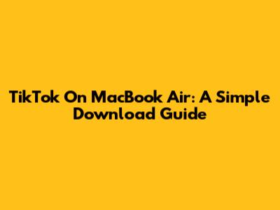TikTok On MacBook Air: A Simple Download Guide