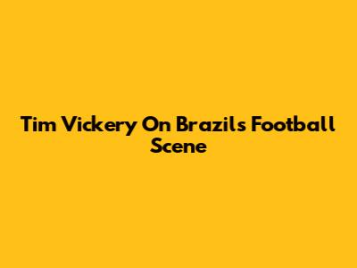 Tim Vickery On Brazil's Football Scene