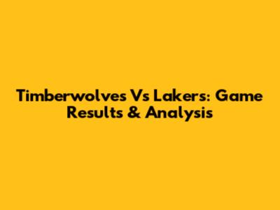 Timberwolves Vs Lakers: Game Results & Analysis