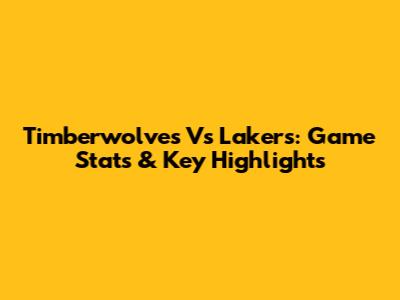 Timberwolves Vs Lakers: Game Stats & Key Highlights