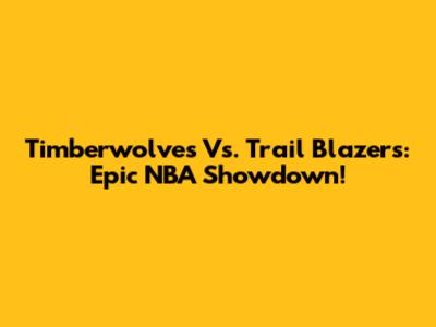Timberwolves Vs. Trail Blazers: Epic NBA Showdown!