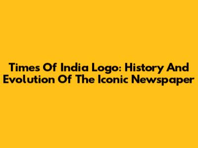 Times Of India Logo: History And Evolution Of The Iconic Newspaper