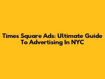 Times Square Ads: Ultimate Guide To Advertising In NYC