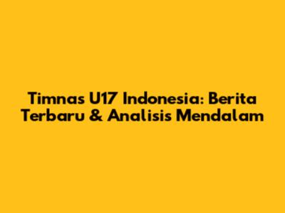 Timnas U17 Indonesia: Berita Terbaru & Analisis Mendalam