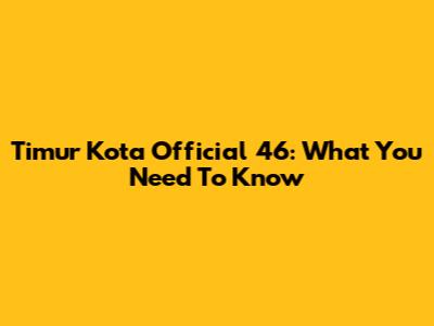 Timur Kota Official 46: What You Need To Know