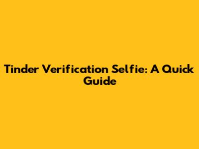 Tinder Verification Selfie: A Quick Guide
