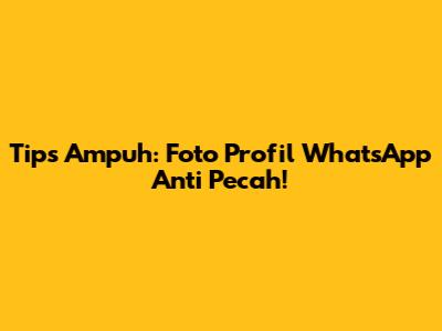 Tips Ampuh: Foto Profil WhatsApp Anti Pecah!