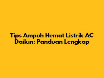 Tips Ampuh Hemat Listrik AC Daikin: Panduan Lengkap