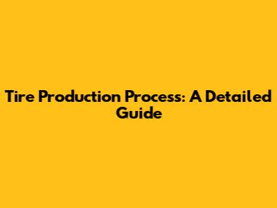 Tire Production Process: A Detailed Guide