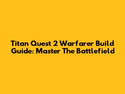 Titan Quest 2 Warfarer Build Guide: Master The Battlefield