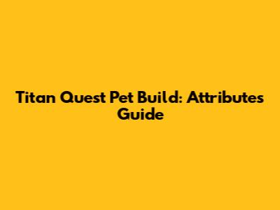 Titan Quest Pet Build: Attributes Guide