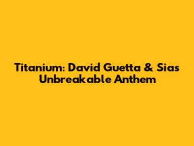 Titanium: David Guetta & Sia's Unbreakable Anthem