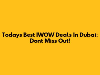 Today's Best IWOW Deals In Dubai: Don't Miss Out!