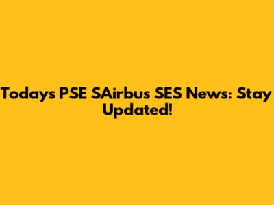 Today's PSE SAirbus SES News: Stay Updated!