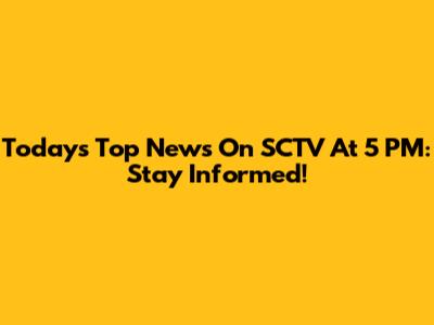 Today's Top News On SCTV At 5 PM: Stay Informed!