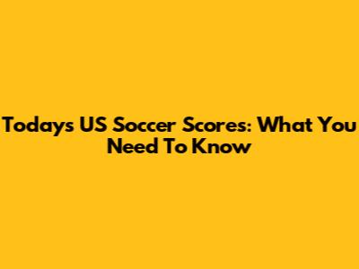 Today's US Soccer Scores: What You Need To Know
