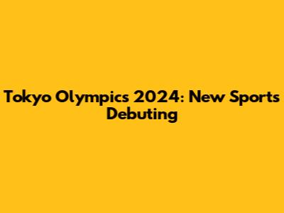 Tokyo Olympics 2024: New Sports Debuting