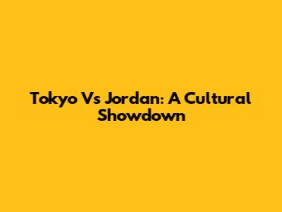 Tokyo Vs Jordan: A Cultural Showdown