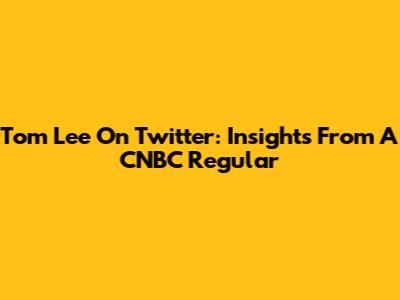 Tom Lee On Twitter: Insights From A CNBC Regular