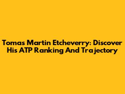 Tomas Martin Etcheverry: Discover His ATP Ranking And Trajectory
